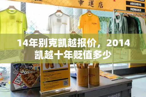 14年别克凯越报价，2014凯越十年贬值多少