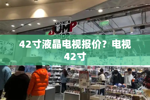 42寸液晶电视报价？电视42寸