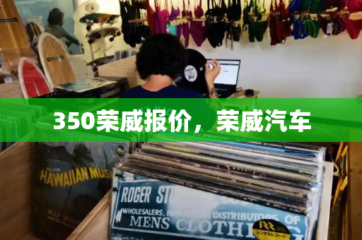 350荣威报价，荣威汽车-第1张图片-星选测评