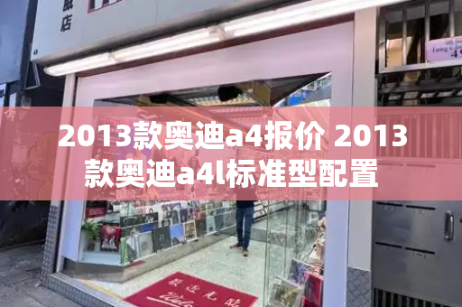 2013款奥迪a4报价 2013款奥迪a4l标准型配置-第1张图片-星选测评