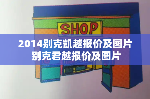 2014别克凯越报价及图片 别克君越报价及图片