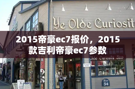 2015帝豪ec7报价，2015款吉利帝豪ec7参数