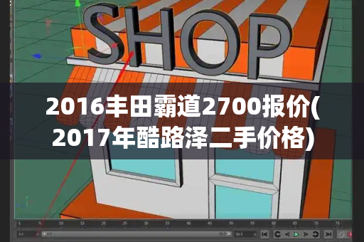 2016丰田霸道2700报价(2017年酷路泽二手价格)-第1张图片-星选测评