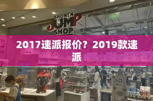 2017速派报价？2019款速派-第1张图片-星选测评