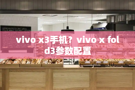 vivo x3手机？vivo x fold3参数配置-第1张图片-星选测评