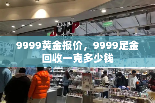 9999黄金报价，9999足金回收一克多少钱-第1张图片-星选测评