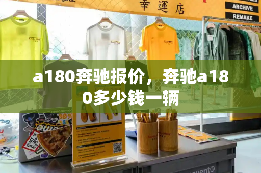 a180奔驰报价，奔驰a180多少钱一辆