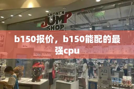 b150报价，b150能配的最强cpu-第1张图片-星选测评