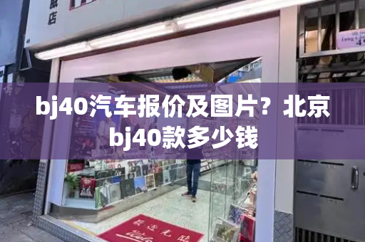 bj40汽车报价及图片？北京bj40款多少钱