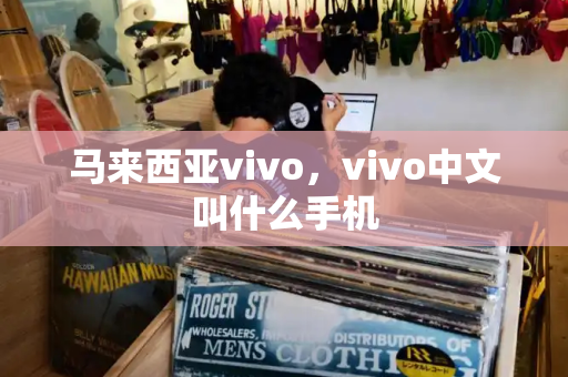 马来西亚vivo，vivo中文叫什么手机