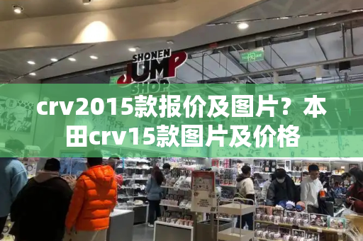 crv2015款报价及图片？本田crv15款图片及价格