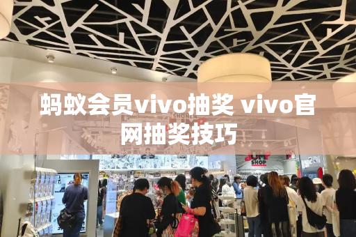 蚂蚁会员vivo抽奖 vivo官网抽奖技巧