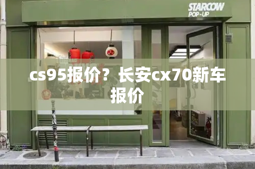 cs95报价？长安cx70新车报价-第1张图片-星选测评