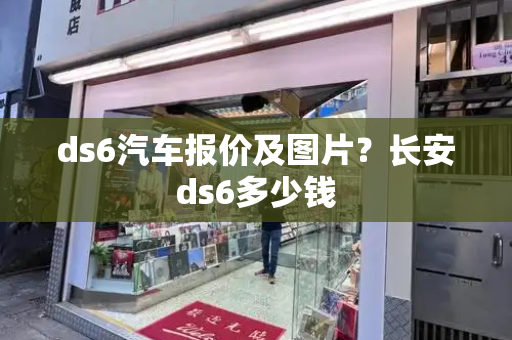 ds6汽车报价及图片？长安ds6多少钱