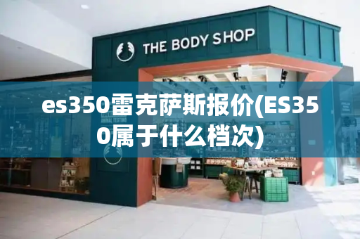 es350雷克萨斯报价(ES350属于什么档次)