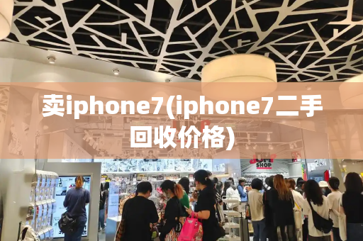 卖iphone7(iphone7二手回收价格)