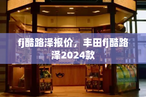 fj酷路泽报价，丰田fj酷路泽2024款