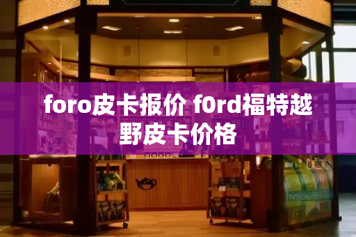 foro皮卡报价 f0rd福特越野皮卡价格-第1张图片-星选测评