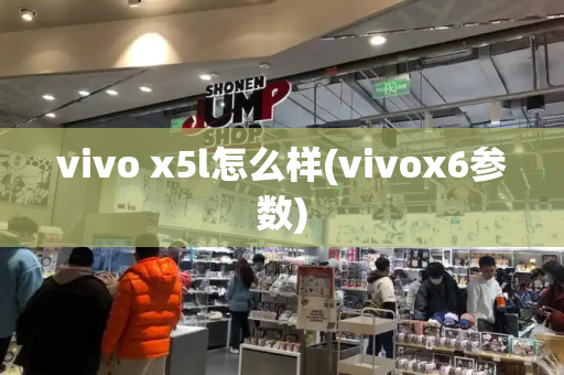 vivo x5l怎么样(vivox6参数)