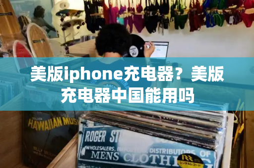 美版iphone充电器？美版充电器中国能用吗