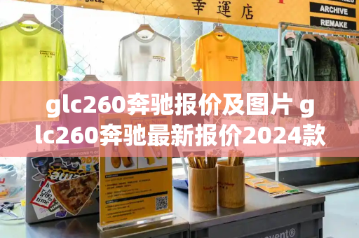 glc260奔驰报价及图片 glc260奔驰最新报价2024款