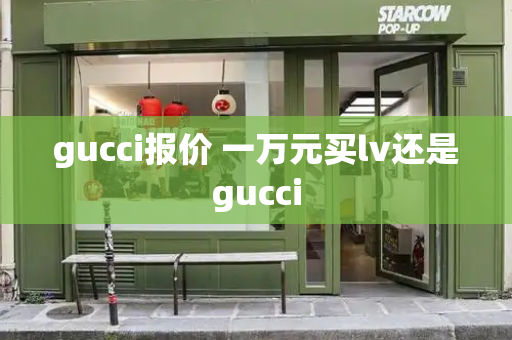 gucci报价 一万元买lv还是gucci