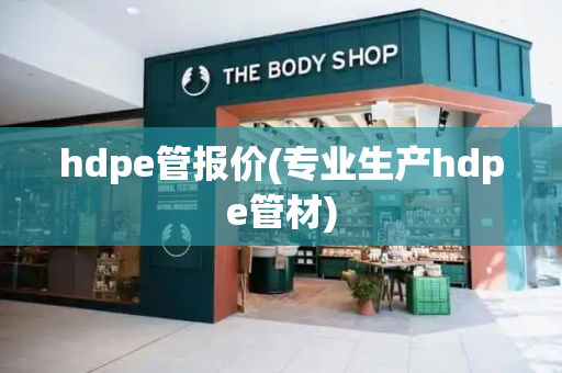 hdpe管报价(专业生产hdpe管材)-第1张图片-星选测评