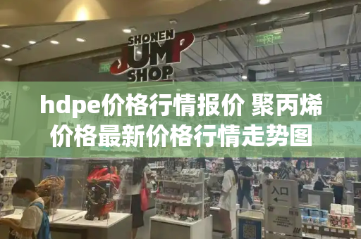 hdpe价格行情报价 聚丙烯价格最新价格行情走势图