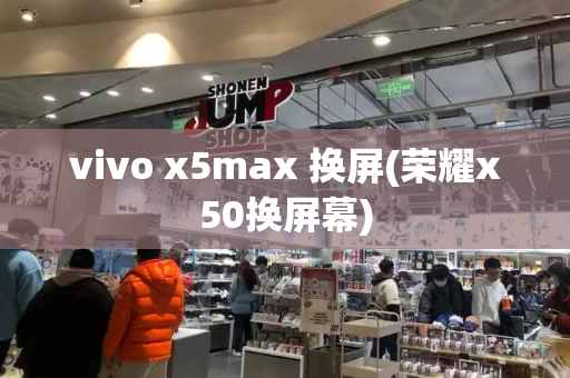 vivo x5max 换屏(荣耀x50换屏幕)