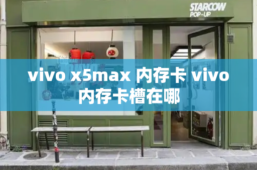 vivo x5max 内存卡 vivo内存卡槽在哪-第1张图片-星选测评