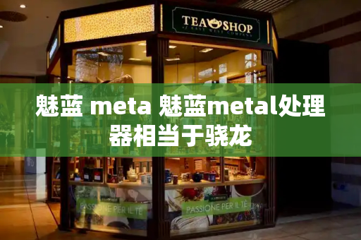 魅蓝 meta 魅蓝metal处理器相当于骁龙