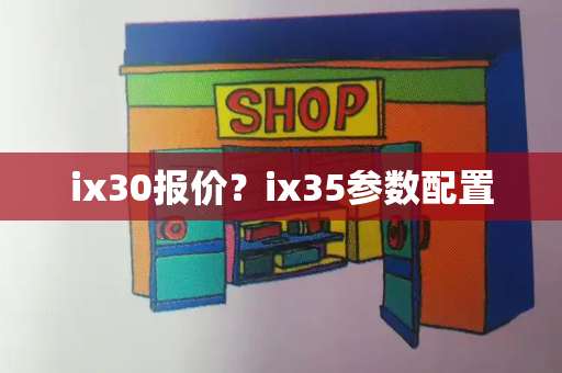 ix30报价？ix35参数配置-第1张图片-星选测评