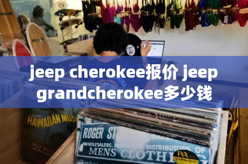 jeep cherokee报价 jeepgrandcherokee多少钱