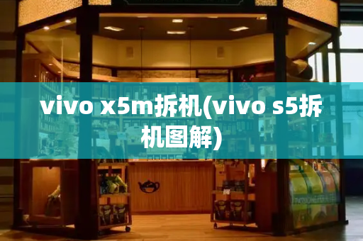 vivo x5m拆机(vivo s5拆机图解)