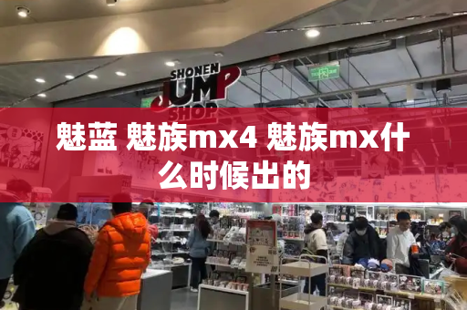 魅蓝 魅族mx4 魅族mx什么时候出的-第1张图片-星选值得买