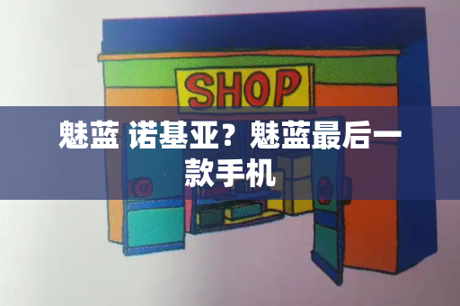 魅蓝 诺基亚？魅蓝最后一款手机