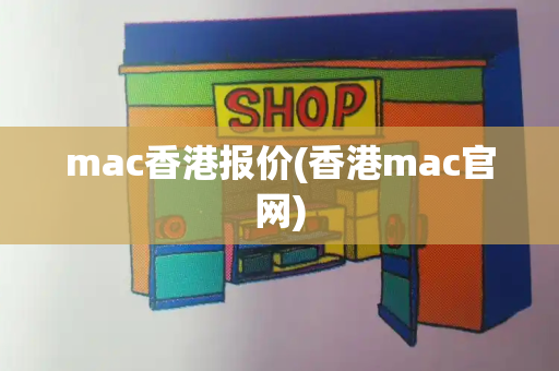 mac香港报价(香港mac官网)