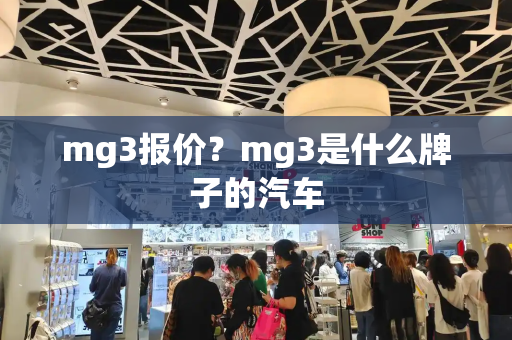 mg3报价？mg3是什么牌子的汽车