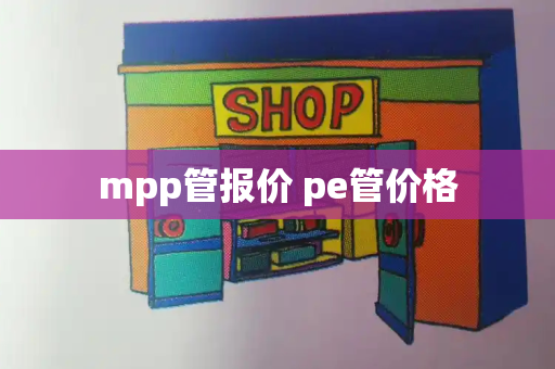 mpp管报价 pe管价格-第1张图片-星选测评