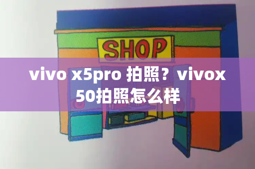 vivo x5pro 拍照？vivox50拍照怎么样