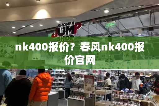 nk400报价？春风nk400报价官网