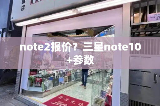 note2报价？三星note10+参数-第1张图片-星选测评