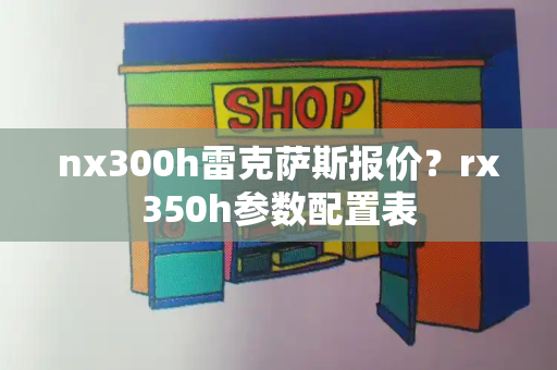 nx300h雷克萨斯报价？rx350h参数配置表-第1张图片-星选测评