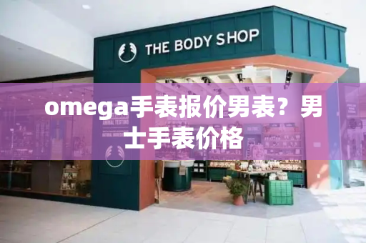 omega手表报价男表？男士手表价格