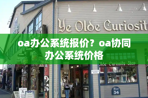 oa办公系统报价？oa协同办公系统价格