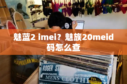 魅蓝2 imei？魅族20meid码怎么查