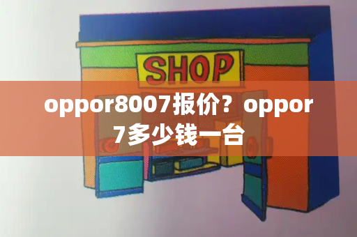 oppor8007报价？oppor7多少钱一台-第1张图片-星选测评