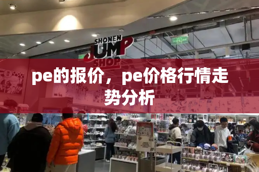 pe的报价，pe价格行情走势分析-第1张图片-星选测评