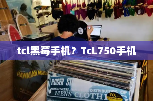 tcl黑莓手机？TcL750手机