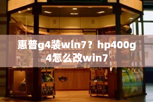 惠普g4装win7？hp400g4怎么改win7-第1张图片-星选测评